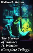 Libros gratis para descargar en ipad 2 THE SCIENCE OF WALLACE D. WATTLES (COMPLETE TRILOGY)  (edición en inglés) de WALLACE D. WATTLES (Literatura española)  8596547672821