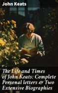 Descarga gratuita de Ebook mobi THE LIFE AND TIMES OF JOHN KEATS: COMPLETE PERSONAL LETTERS & TWO EXTENSIVE BIOGRAPHIES  (edición en inglés) (Spanish Edition)