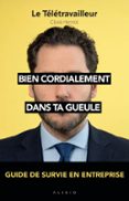 BIEN CORDIALEMENT : DANS TA GUEULE - GUIDE DE SURVIE EN ENTREPRISE