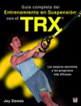 guia completa del entrenamiento en suspension con el trx: los mejores ejercicios y los programas mas eficaces-jay dawes-9788416676521 guia completa del entrenamiento en suspension con el trx: los mejores ejercicios y los programas mas eficaces-jay dawes-9788416676521