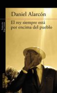 el rey siempre esta por encima del pueblo-daniel alarcon-9788420406121 el rey siempre esta por encima del pueblo-daniel alarcon-9788420406121