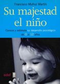su majestad el niño: conoce y estimula su desarrollo psicologico de 0 a 12 años-francisco muñoz martin-9788441416321 su majestad el niño: conoce y estimula su desarrollo psicologico de 0 a 12 años-francisco muñoz martin-9788441416321