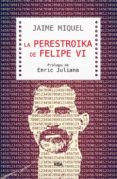 la perestroika de felipe vi-jaime miquel-9788490565421 la perestroika de felipe vi-jaime miquel-9788490565421