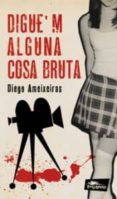 diguem alguna cosa bruta-diego ameixeiras-9788493857721 diguem alguna cosa bruta-diego ameixeiras-9788493857721