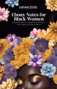 EBONY NOTES FOR BLACK WOMEN: UPLIFTING WORDS, AFFIRMATIONS, AND ACTIONABLE STEPS FOR BLACK WOMEN ON THE PATH TO HEALING, LOVE, FRIENDSHIP, AND SELF-CARE