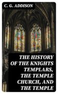 Descargar libros más vendidos gratis THE HISTORY OF THE KNIGHTS TEMPLARS, THE TEMPLE CHURCH, AND THE TEMPLE 8596547010531  de C. G. ADDISON (Literatura española)