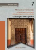mercado e institucion: corporaciones comerciales, redes de negocios y crisis colonial. (ebook)-9786078560431 mercado e institucion: corporaciones comerciales, redes de negocios y crisis colonial. (ebook)-9786078560431