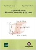 algebra lineal. sistemas, matrices y vectores-miguel delgado garcia-miguel delgado pineda-9788415550631 algebra lineal. sistemas, matrices y vectores-miguel delgado garcia-miguel delgado pineda-9788415550631