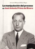 la manipulación del proceso de josé antonio primo de rivera (ebook)-jeroni miquel mas rigo-9788416073931 la manipulación del proceso de josé antonio primo de rivera (ebook)-jeroni miquel mas rigo-9788416073931