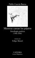 mientras cantan los pajaros: antologia poetica (1946-2006)-pablo garcia baena-9788437634531 mientras cantan los pajaros: antologia poetica (1946-2006)-pablo garcia baena-9788437634531