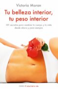 tu belleza interior, tu peso interior: 101 secretos para cambiar tu cuerpo y tu vida desde ahora y para siempre-victoria moran-9788497544931 tu belleza interior, tu peso interior: 101 secretos para cambiar tu cuerpo y tu vida desde ahora y para siempre-victoria moran-9788497544931