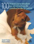 100 trucos para resolver los problemas de conducta de tu perro-sarah fisher-9788499100531 100 trucos para resolver los problemas de conducta de tu perro-sarah fisher-9788499100531