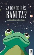 ¿a donde iras, ranita?-jose antonio bizarro-javier bizarro-9788416364541 ¿a donde iras, ranita?-jose antonio bizarro-javier bizarro-9788416364541
