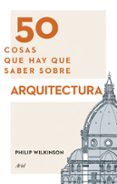 50 cosas que hay que saber sobre arquitectura-philip wilkinson-9788434417441 50 cosas que hay que saber sobre arquitectura-philip wilkinson-9788434417441
