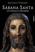 sabana santa: lo nunca contado-santiago vazquez gomariz-9788441535541 sabana santa: lo nunca contado-santiago vazquez gomariz-9788441535541