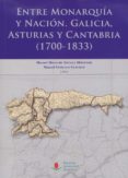 entre monarquia y nacion. galicia, asturias y cantabria (1700-183 3)-manuel maria de artaza montero-manuel estrada sanchez-9788481026641 entre monarquia y nacion. galicia, asturias y cantabria (1700-183 3)-manuel maria de artaza montero-manuel estrada sanchez-9788481026641