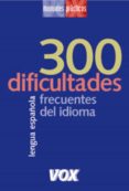 300 dificultades mas frecuentes del idioma (lengua española larou sse: manuales practicos)-9788483326541 300 dificultades mas frecuentes del idioma (lengua española larou sse: manuales practicos)-9788483326541