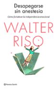 desapegarse sin anestesia: como fortalecer la independencia emocional-walter riso-9788408136651 desapegarse sin anestesia: como fortalecer la independencia emocional-walter riso-9788408136651