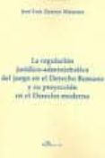 la regulacion juridico-administrativa del juego en el derecho rom ano y su proyeccion en el derecho moderno-jose luis zamora manzano-9788415454151 la regulacion juridico-administrativa del juego en el derecho rom ano y su proyeccion en el derecho moderno-jose luis zamora manzano-9788415454151
