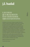 las cosas que realmente han visto estos ojos inexistentes-josep lluis badal-9788416738151 las cosas que realmente han visto estos ojos inexistentes-josep lluis badal-9788416738151