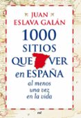 1000 sitios que ver en españa al menos una vez en la vida-juan eslava galan-9788427035751 1000 sitios que ver en españa al menos una vez en la vida-juan eslava galan-9788427035751