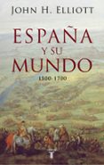 españa y su mundo (1500 - 1700)-john h. elliott-9788430606351 españa y su mundo (1500 - 1700)-john h. elliott-9788430606351