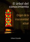 el arbol del conocimiento: origen de la irracionalidad actual-ulises granda-9788461433551 el arbol del conocimiento: origen de la irracionalidad actual-ulises granda-9788461433551
