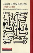 todo a mil: 33 microensayos de filosofia mundana-javier goma lanzon-9788481099751 todo a mil: 33 microensayos de filosofia mundana-javier goma lanzon-9788481099751