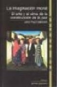 la imaginacion moral: el arte y el alma de la construccion de la paz-john paul lederach-9788488949851 la imaginacion moral: el arte y el alma de la construccion de la paz-john paul lederach-9788488949851