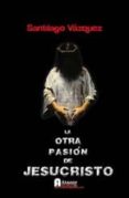 la otra pasion de jesucristo-santiago vazquez-9788494062551 la otra pasion de jesucristo-santiago vazquez-9788494062551