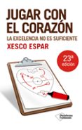jugar con el corazon: la excelencia no es suficiente (5ª ed.)-xesco espar-9788496981751 jugar con el corazon: la excelencia no es suficiente (5ª ed.)-xesco espar-9788496981751