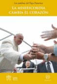 la misericordia cambia el corazon: las palabras del papa francisco-jorge bergoglio papa francisco-9788415980261 la misericordia cambia el corazon: las palabras del papa francisco-jorge bergoglio papa francisco-9788415980261