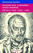 yo estoy vivo y vosotros estais muertos: philip k. dick 1928-1982-emmanuel carrère-9788445076361 yo estoy vivo y vosotros estais muertos: philip k. dick 1928-1982-emmanuel carrère-9788445076361