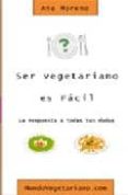 ser vegetariano es facil: la respuesta a todas tus dudas-ana moreno-9788460735861 ser vegetariano es facil: la respuesta a todas tus dudas-ana moreno-9788460735861