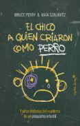 el chico a quien criaron como perro y otras historias del cuaderno de un psiquiatra infantil-bruce perry-9788494548161 el chico a quien criaron como perro y otras historias del cuaderno de un psiquiatra infantil-bruce perry-9788494548161