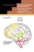 la reconsolidación de la memoria: desbloqueo del cerebro emociona l para la erradicación de los síntomas en psicoterapia-bruce ecker-robin ticic-9788499215761 la reconsolidación de la memoria: desbloqueo del cerebro emociona l para la erradicación de los síntomas en psicoterapia-bruce ecker-robin ticic-9788499215761