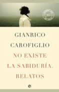 no existe la sabiduria. relatos-gianrico carofiglio-9788499700861 no existe la sabiduria. relatos-gianrico carofiglio-9788499700861