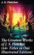 THE GREATEST WORKS OF J. S. FLETCHER (64+ TITLES IN ONE ILLUSTRATED EDITION)  (edición en inglés)