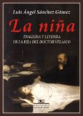 la niña: tragedia y leyenda de la hija del doctor velasco-luis angel sanchez gomez-9788416981571 la niña: tragedia y leyenda de la hija del doctor velasco-luis angel sanchez gomez-9788416981571