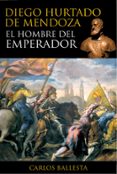 diego hurtado de mendoza: el hombre del emperador-carlos ballesta-9788415063681 diego hurtado de mendoza: el hombre del emperador-carlos ballesta-9788415063681