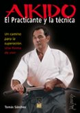 aikido: el practicante y la tecnica: un camino para la superacion : una forma de vivir-tomas sanchez-9788493540081 aikido: el practicante y la tecnica: un camino para la superacion : una forma de vivir-tomas sanchez-9788493540081