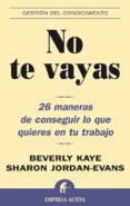 no te vayas: 26 maneras de conseguir lo que quieres en tu trabajo-beverly kaye-sharon jordan-evans-9788495787781 no te vayas: 26 maneras de conseguir lo que quieres en tu trabajo-beverly kaye-sharon jordan-evans-9788495787781