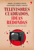 televisores cuadrados, ideas redondas-santiago gomez amigo-mikel lejarza-9788499982281 televisores cuadrados, ideas redondas-santiago gomez amigo-mikel lejarza-9788499982281