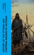 HISTORY OF THE OTTAWA AND CHIPPEWA INDIANS OF MICHIGAN  (edición en inglés)