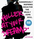 HOLLER AT YOUR DREAMS: DANGEROUSLY INSPIRING IDEAS FOR THE WILDLY DOPE SOUL
