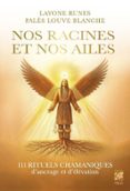 NOS RACINES ET NOS AILES - 111 RITUELS CHAMANIQUES POUR S¿ANCRER ET S¿ÉLEVER