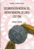 documentacion medieval del archivo municipal de lorca (1257-1504) : estudio y edicion-isabel garcia diaz-9788483716991 documentacion medieval del archivo municipal de lorca (1257-1504) : estudio y edicion-isabel garcia diaz-9788483716991
