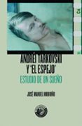 andrei tarkovski y el espejo: estudio de un sueño-jose manuel mouriño lorenzo-9788494775291 andrei tarkovski y el espejo: estudio de un sueño-jose manuel mouriño lorenzo-9788494775291