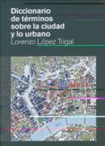 diccionario de terminos sobre la ciudad y lo urbano-lorenzo lopez trigal-9788499400891 diccionario de terminos sobre la ciudad y lo urbano-lorenzo lopez trigal-9788499400891