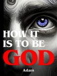 HOW IT IS TO BE GOD  (edición en inglés)